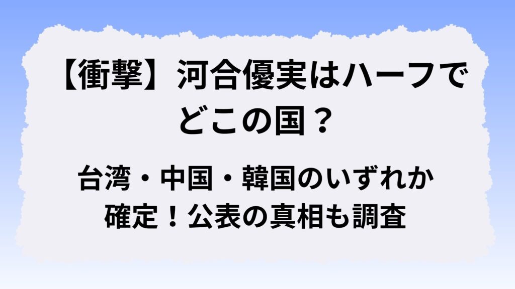 【衝撃】河合優実はハーフでどこの国?台湾・中国・韓国のいずれか確定!公表の真相も調査