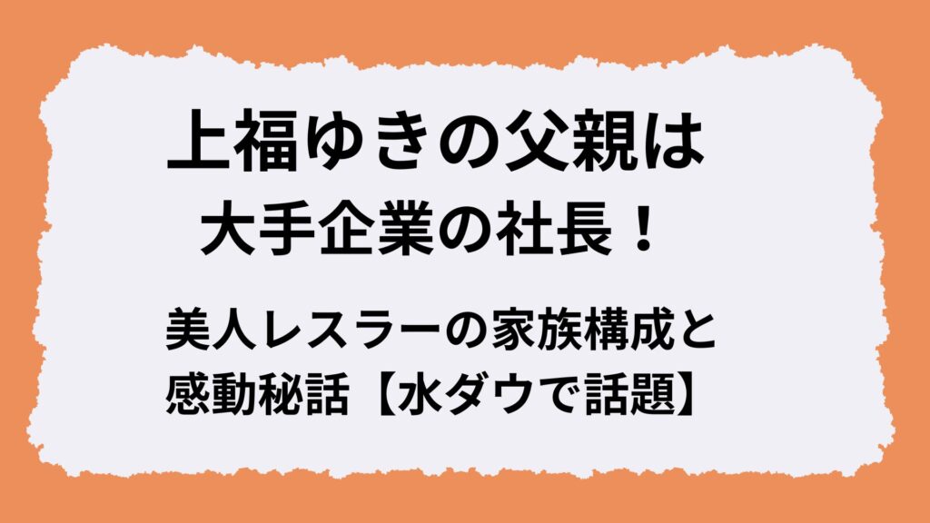 上福ゆきの父親は大手企業の社長!美人レスラーの家族構成と感動秘話【水ダウで話題】