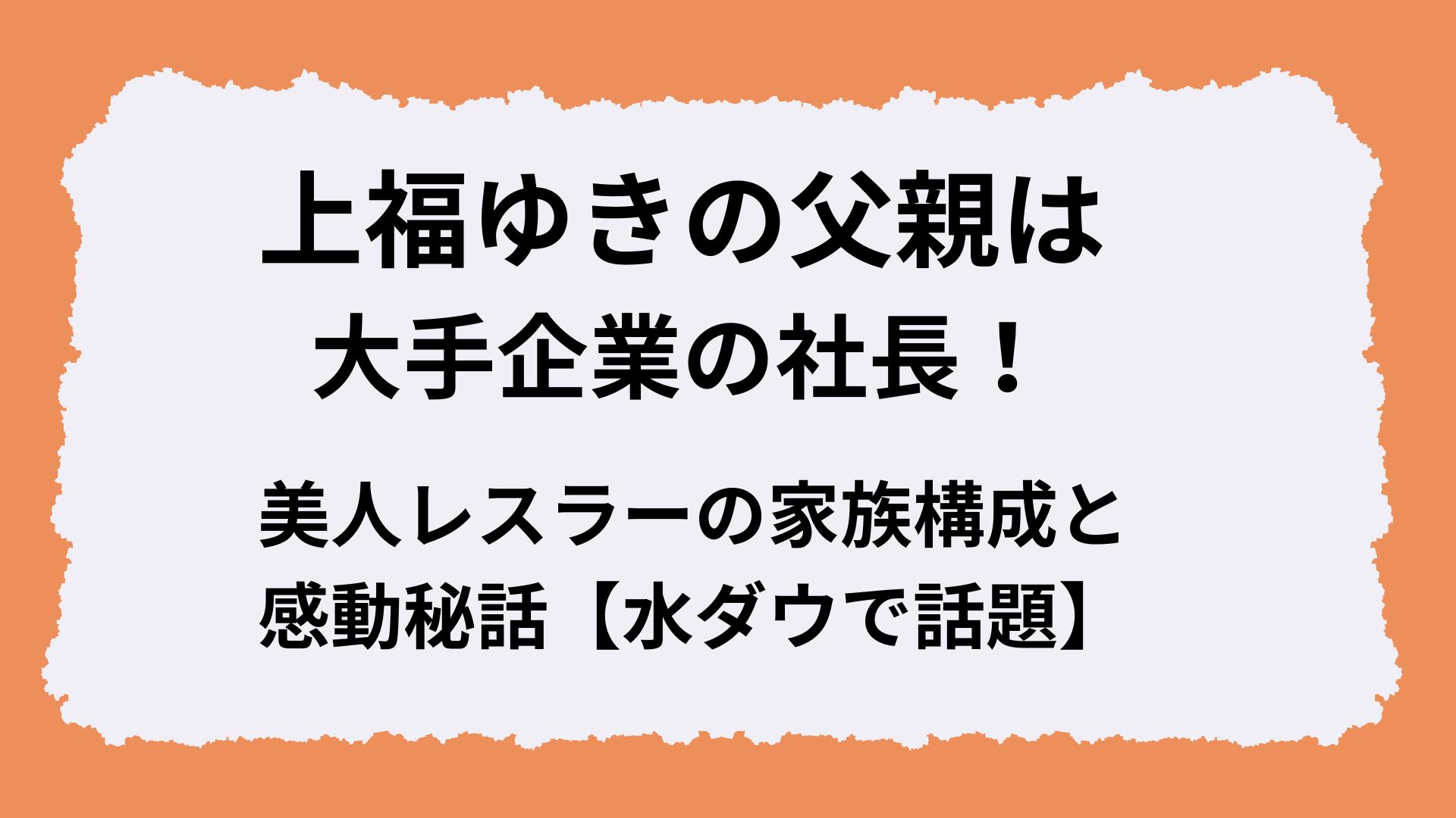上福ゆきの父親は大手企業の社長！美人レスラーの家族構成と感動秘話【水ダウで話題】