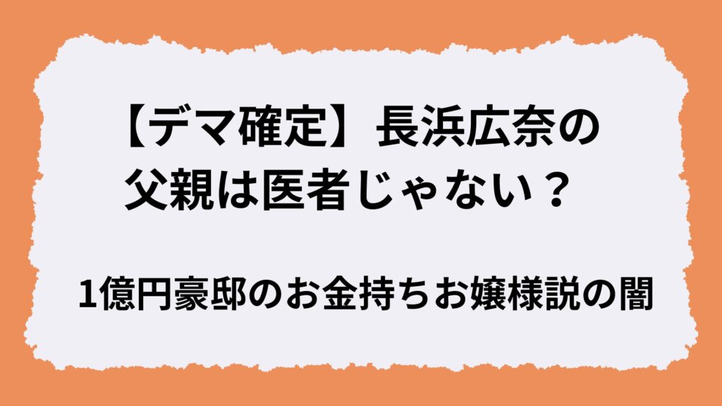 【デマ確定】長浜広奈の父親は医者じゃない?1億円豪邸のお金持ちお嬢様説の闇