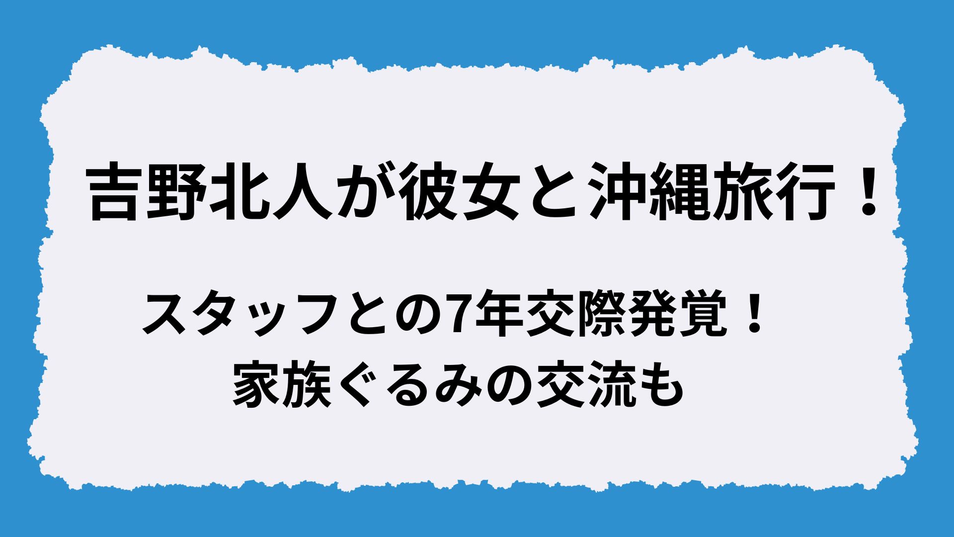 吉野北人が彼女と沖縄旅行！スタッフとの7年交際発覚！家族ぐるみの交流も