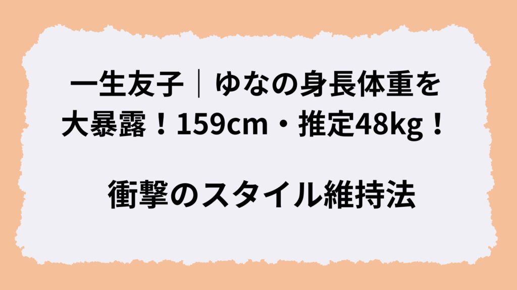 一生友子｜ゆなの身長体重を大暴露！159cm・推定48kg！衝撃のスタイル維持法