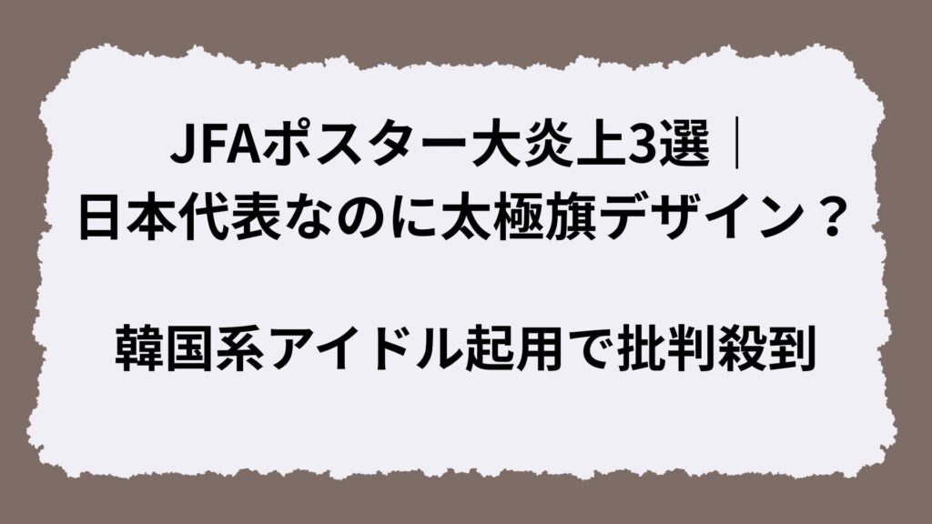 JFAポスター大炎上3選｜日本代表なのに太極旗デザイン？韓国系アイドル起用で批判殺到
