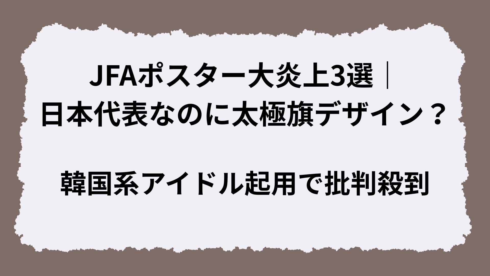 JFAポスター大炎上3選|日本代表なのに太極旗デザイン?韓国系アイドル起用で批判殺到