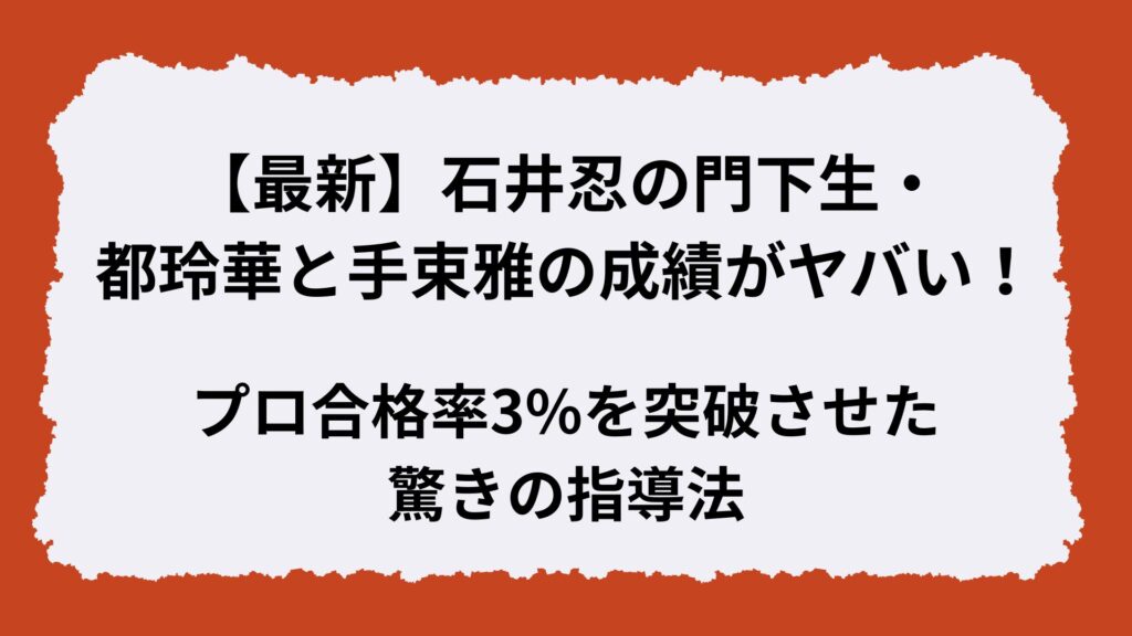 【最新】石井忍の門下生・都玲華と手束雅の成績がヤバい!プロ合格率3%を突破させた驚きの指導法