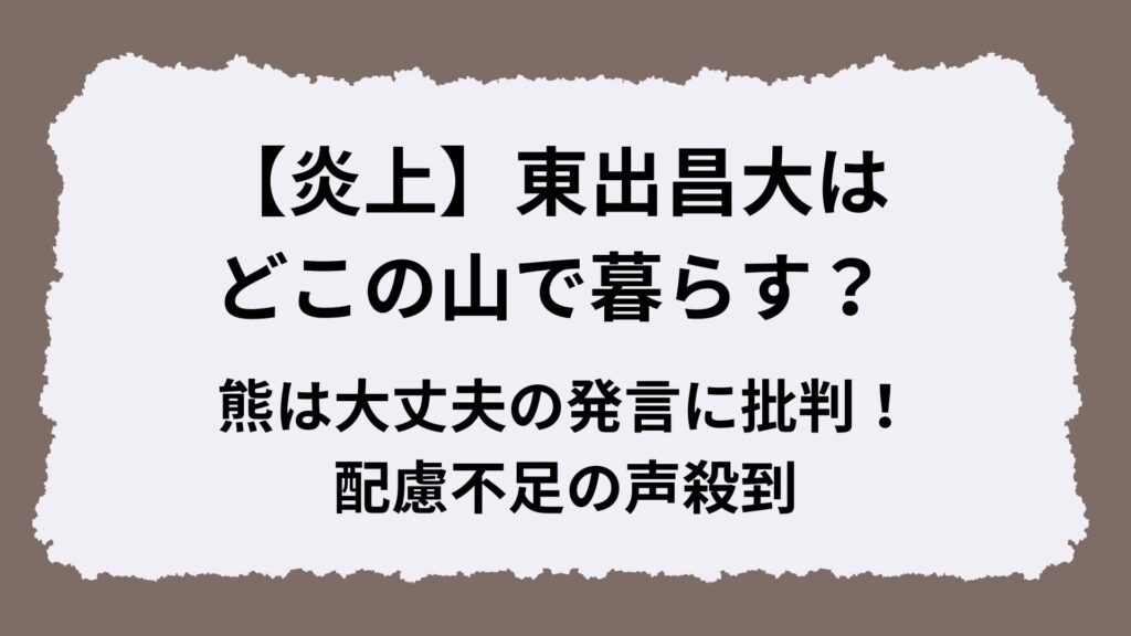 【炎上】東出昌大はどこの山で暮らす？熊は大丈夫の発言に批判！配慮不足の声殺到