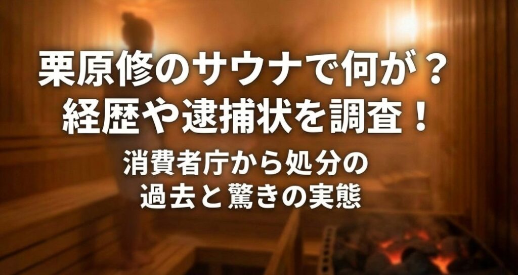 栗原修のサウナで何が？経歴や逮捕状を調査！消費者庁から処分の過去と驚きの実態
