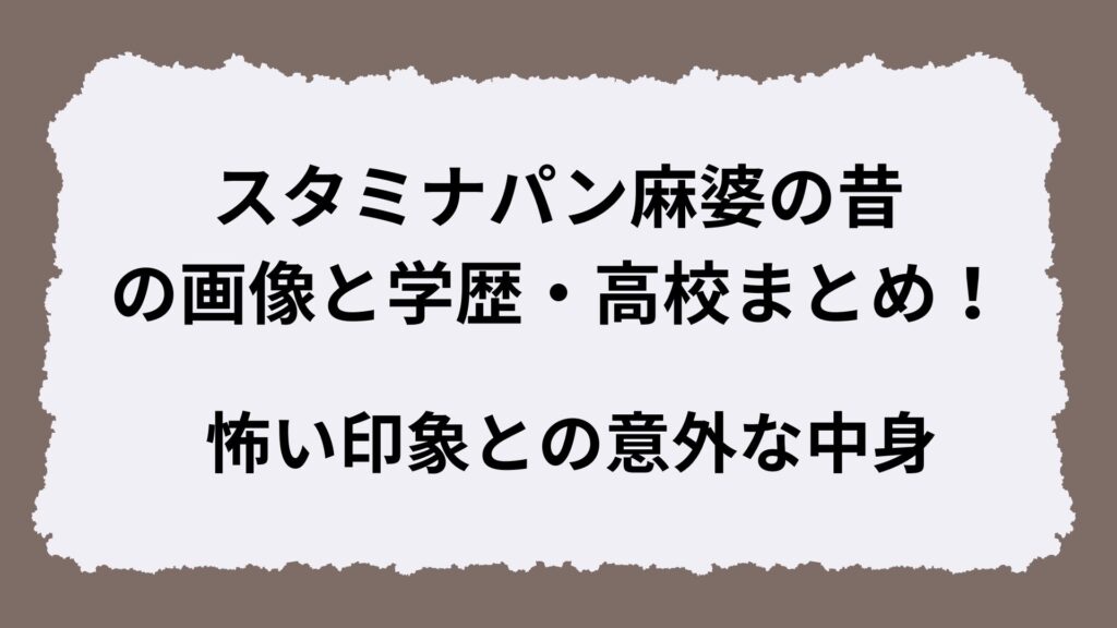 スタミナパン麻婆の昔の画像と学歴・高校まとめ！怖い印象との意外な中身