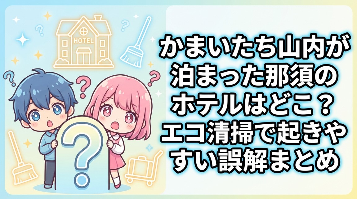 かまいたち山内が泊まった那須のホテルはどこ？エコ清掃で起きやすい誤解まとめ