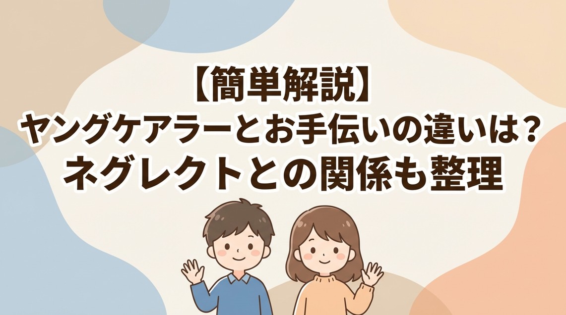 【簡単解説】ヤングケアラーとお手伝いの違いは？ネグレクトとの関係も整理