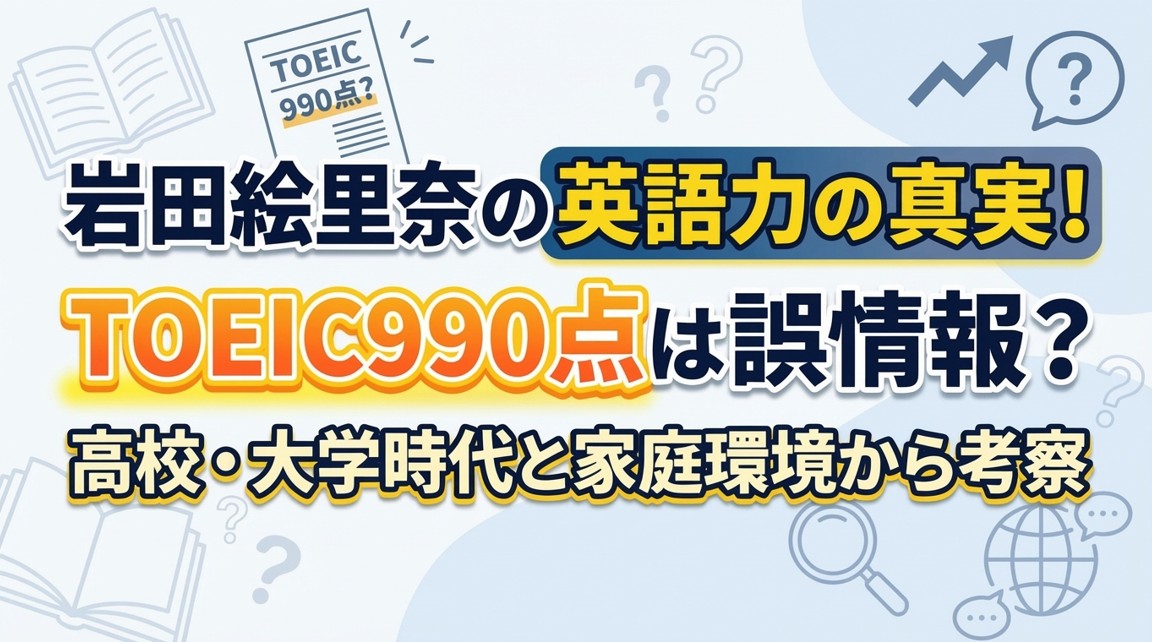 岩田絵里奈の英語力の真実！TOEIC990点は誤情報？高校・大学時代と家庭環境から考察