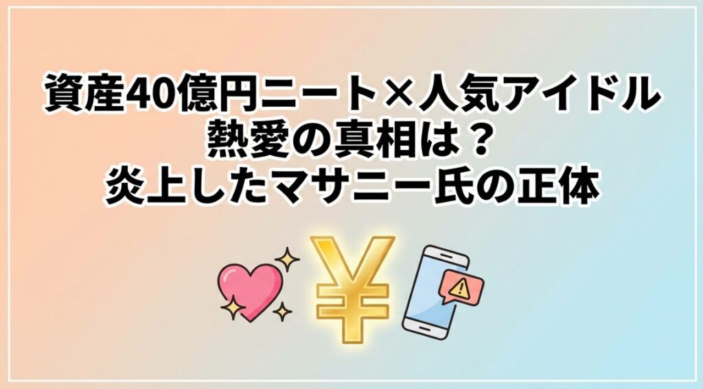 資産40億円ニートと人気アイドル熱愛の真相は？炎上したマサニー氏の正体と資産形成の裏側