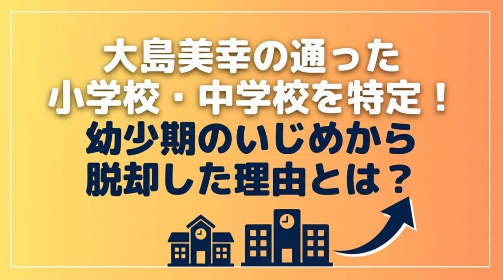 大島美幸の通った小学校・中学校を特定!幼少期のいじめから脱却した理由とは?