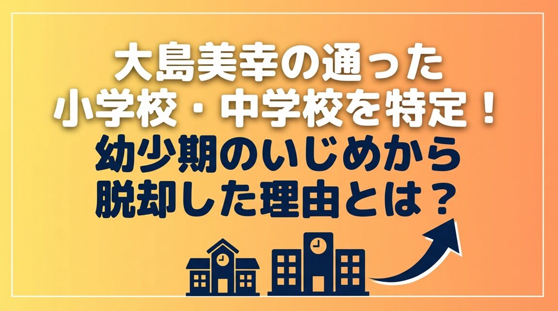 大島美幸の通った小学校・中学校を特定！幼少期のいじめから脱却した理由とは?