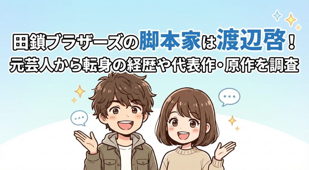 田鎖ブラザーズの脚本家は渡辺啓！元芸人から転身の経歴や代表作・原作を調査