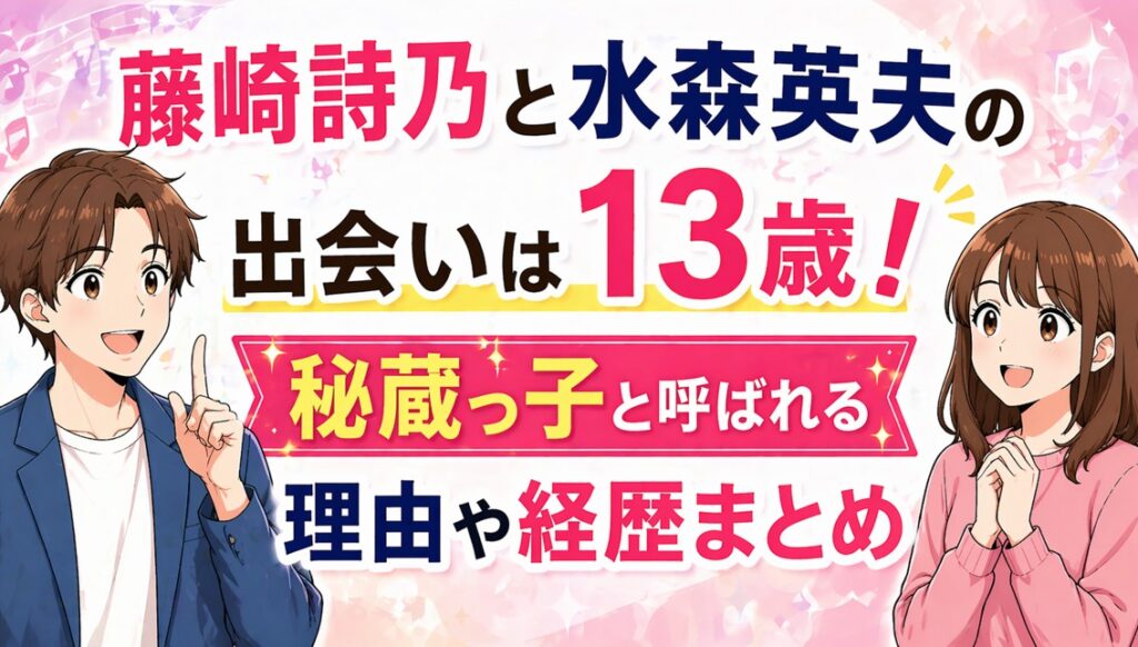 藤崎詩乃と水森英夫の出会いは13歳！秘蔵っ子と呼ばれる理由や経歴まとめ