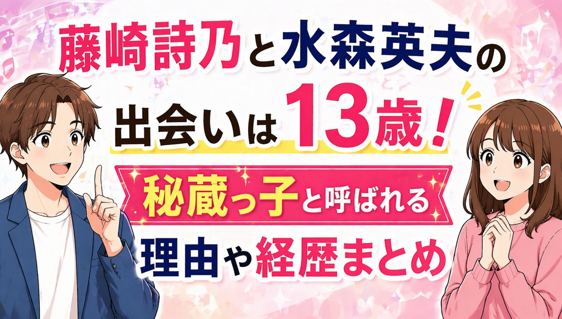 藤崎詩乃と水森英夫の出会いは13歳！秘蔵っ子と呼ばれる理由や経歴まとめ