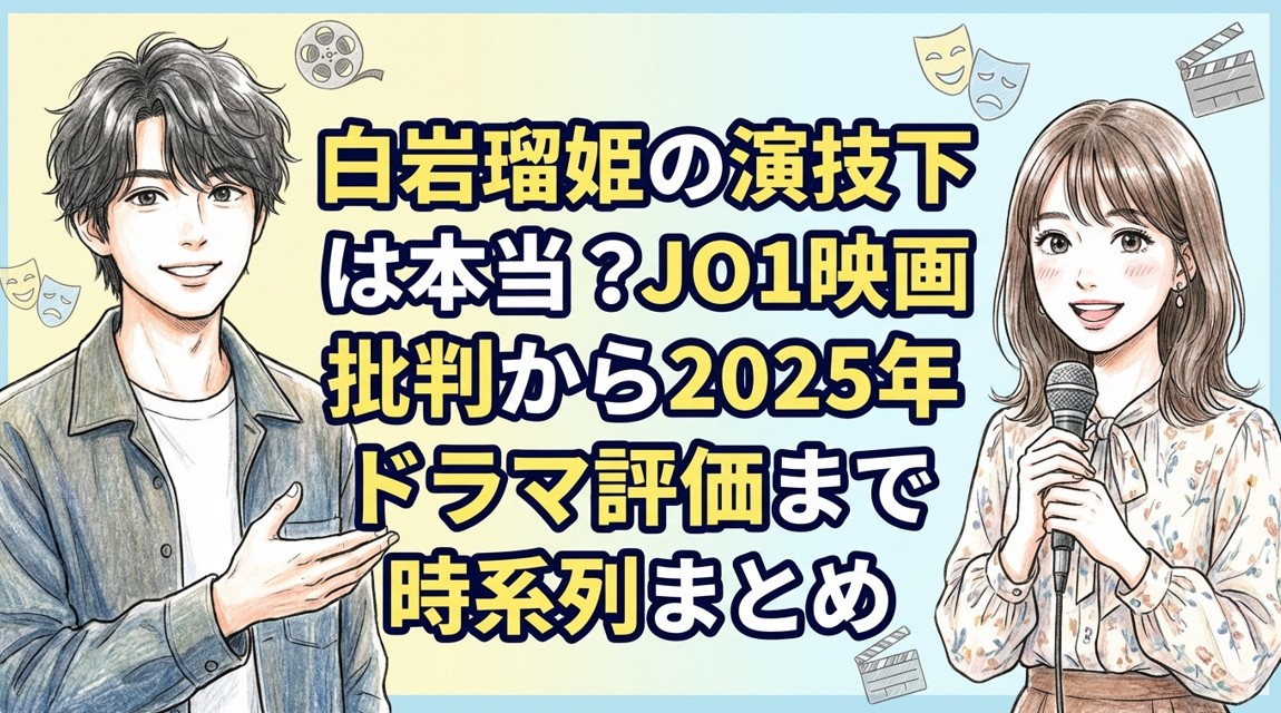 白岩瑠姫の演技下手は本当？JO1映画批判から2025年ドラマ評価まで時系列まとめ