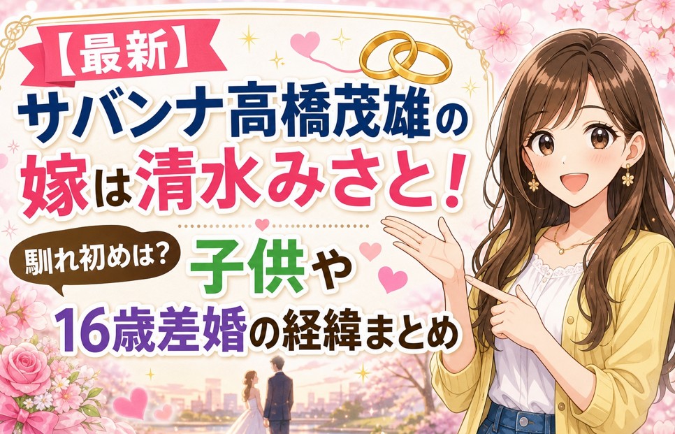 【最新】サバンナ高橋茂雄の嫁は清水みさと!馴れ初めは?子供や16歳差婚の経緯まとめ