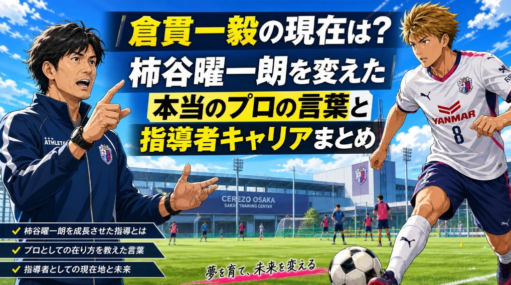 倉貫一毅の現在は？柿谷曜一朗を変えた本当のプロの言葉と指導者キャリアまとめ