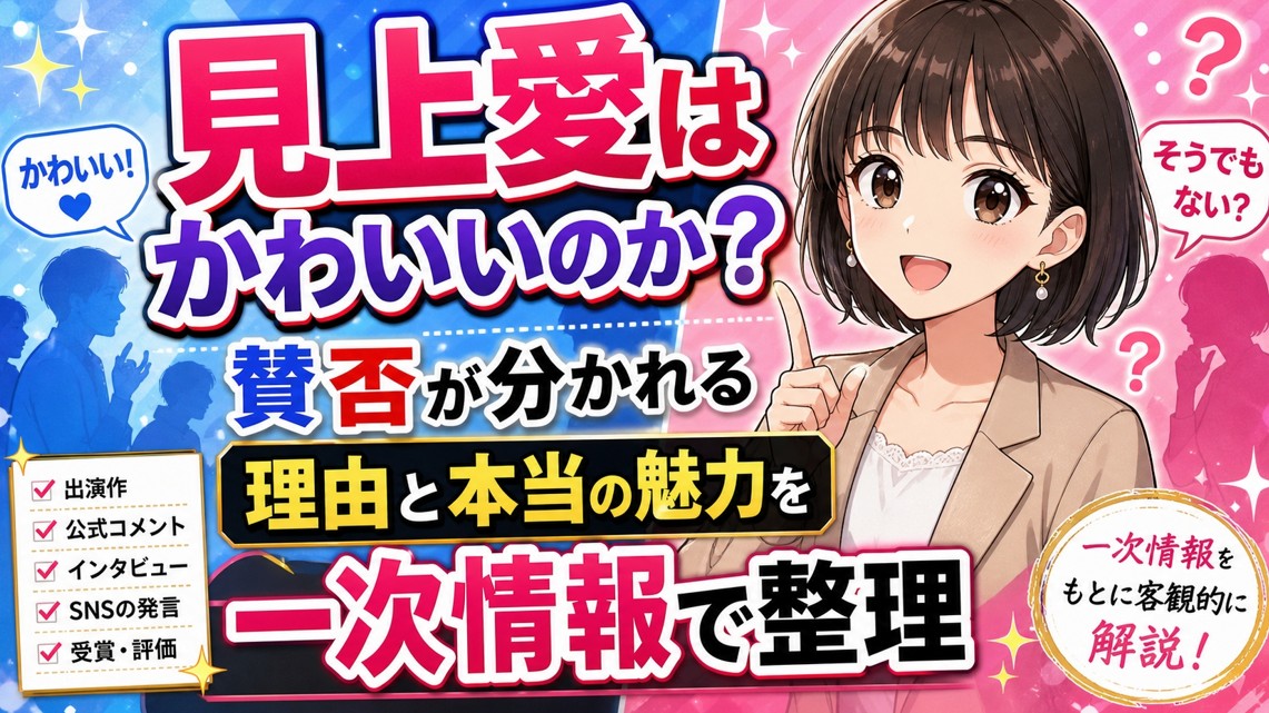 見上愛はかわいいのか?賛否が分かれる理由と本当の魅力を一次情報で整理