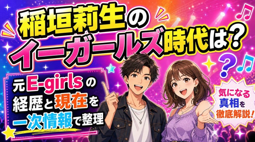 稲垣莉生のイーガールズ時代は?元E-girlsの経歴と現在を一次情報で整理