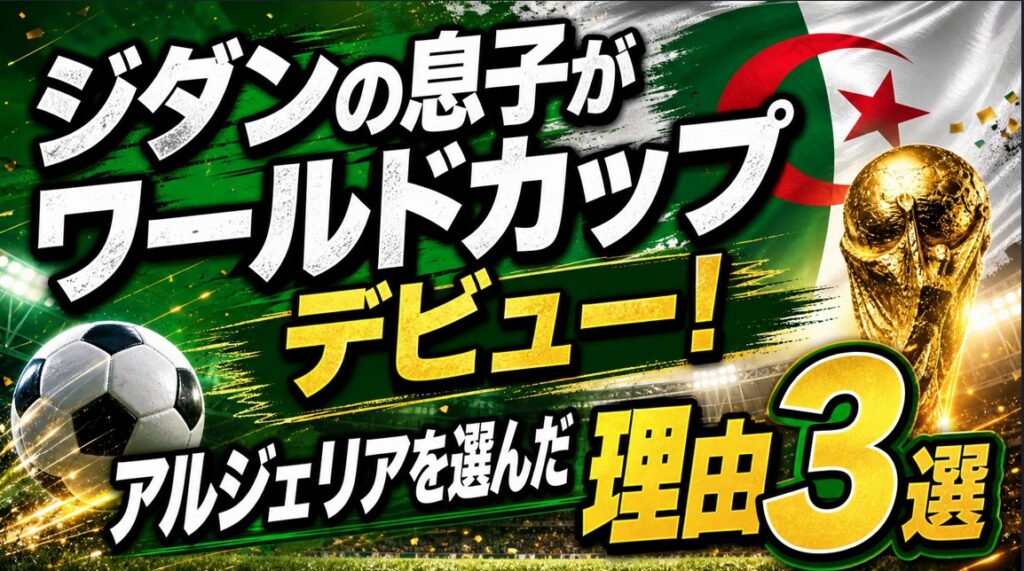 ジダンの息子がワールドカップデビュー!アルジェリアを選んだ理由3選