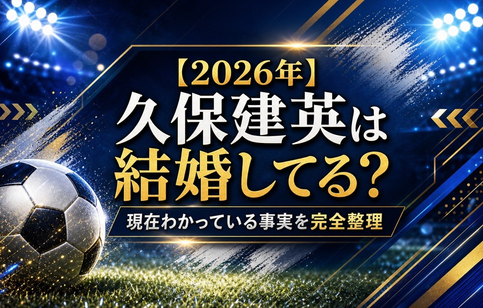 【2026年】久保建英は結婚してる?現在わかっている事実を完全整理