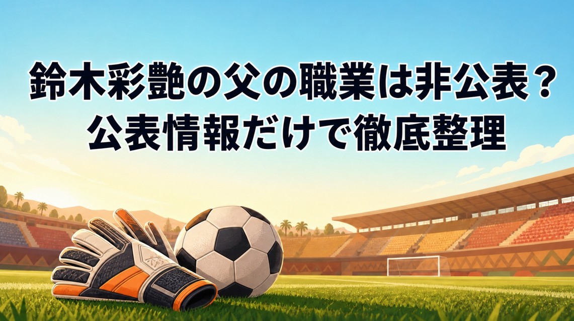 【2026年】鈴木彩艶の父の職業は非公表？公表情報だけで徹底整理